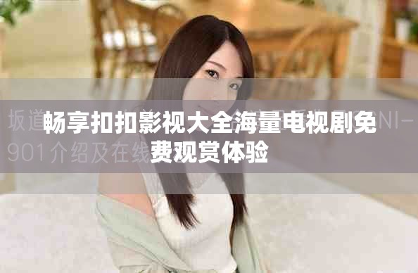 畅享扣扣影视大全海量电视剧免费观赏体验