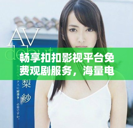 畅享扣扣影视平台免费观剧服务，海量电视剧随意看