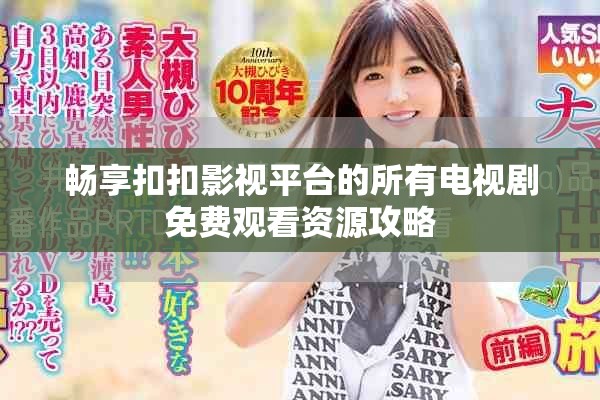 畅享扣扣影视平台的所有电视剧免费观看资源攻略