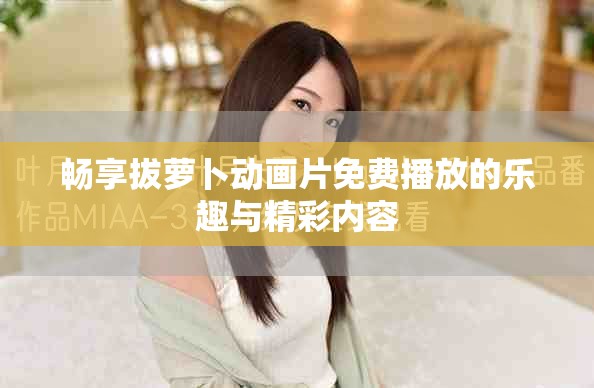 畅享拔萝卜动画片免费播放的乐趣与精彩内容