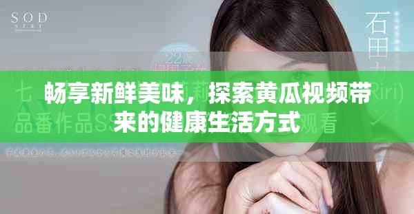 畅享新鲜美味，探索黄瓜视频带来的健康生活方式