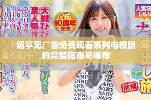 畅享无广告免费观看系列电视剧的完整指南与推荐