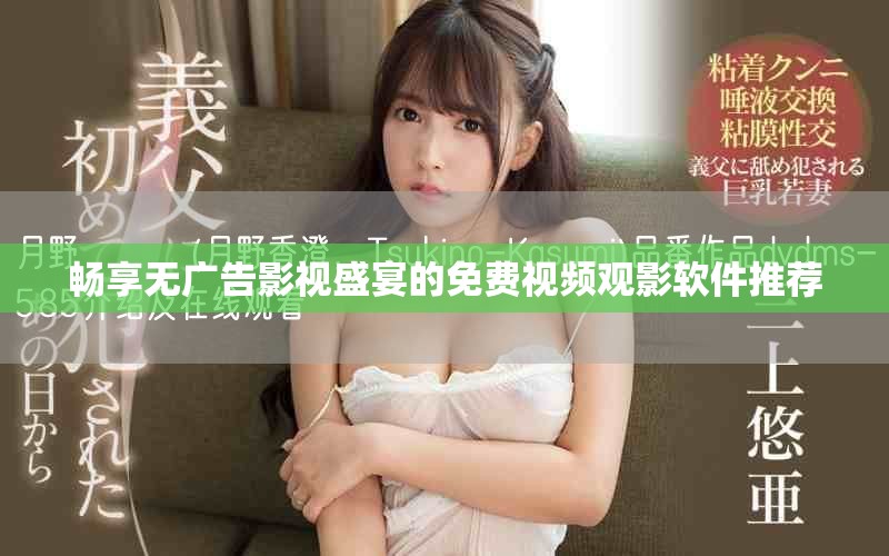 畅享无广告影视盛宴的免费视频观影软件推荐
