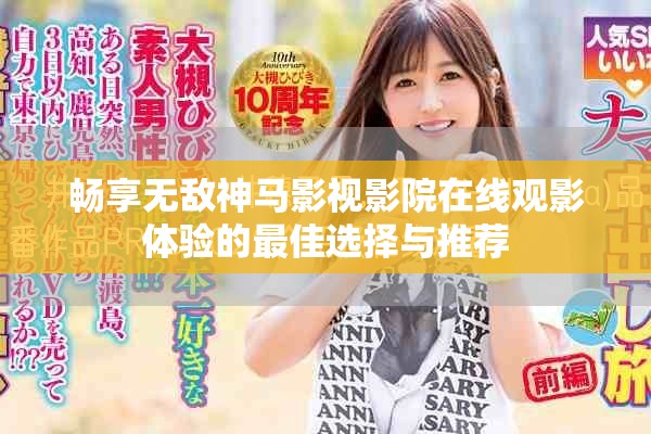 畅享无敌神马影视影院在线观影体验的最佳选择与推荐