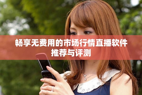 畅享无费用的市场行情直播软件推荐与评测