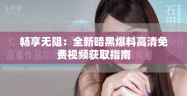 畅享无阻：全新暗黑爆料高清免费视频获取指南