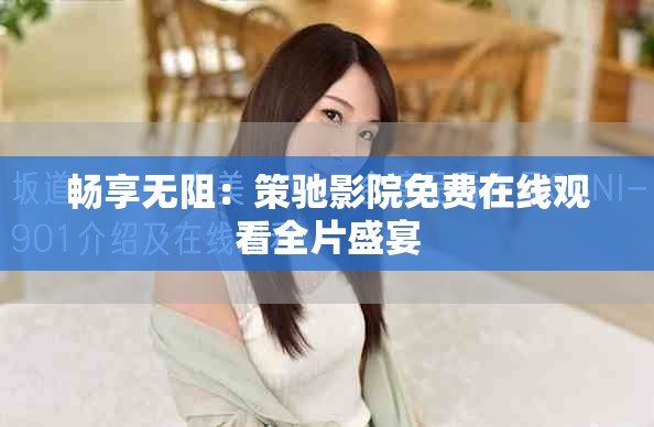 畅享无阻：策驰影院免费在线观看全片盛宴