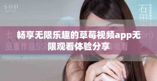 畅享无限乐趣的草莓视频app无限观看体验分享