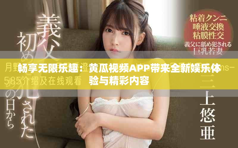 畅享无限乐趣：黄瓜视频APP带来全新娱乐体验与精彩内容