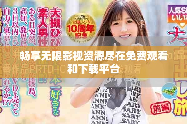 畅享无限影视资源尽在免费观看和下载平台