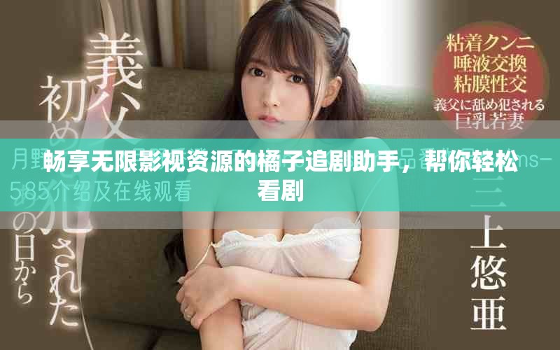 畅享无限影视资源的橘子追剧助手，帮你轻松看剧