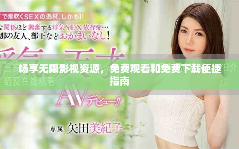 畅享无限影视资源，免费观看和免费下载便捷指南