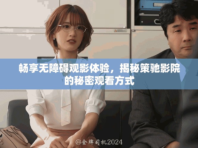 畅享无障碍观影体验，揭秘策驰影院的秘密观看方式
