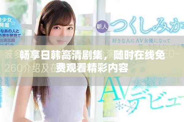 畅享日韩高清剧集，随时在线免费观看精彩内容