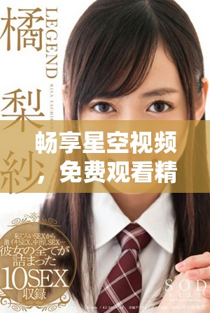 畅享星空视频，免费观看精彩内容的最佳平台
