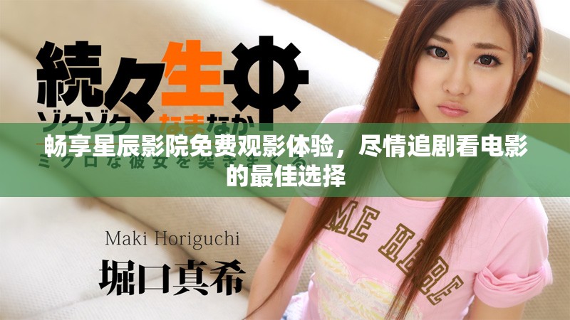 畅享星辰影院免费观影体验，尽情追剧看电影的最佳选择