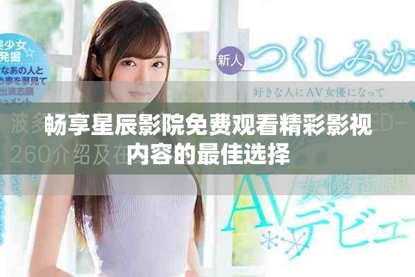 畅享星辰影院免费观看精彩影视内容的最佳选择