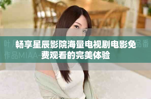 畅享星辰影院海量电视剧电影免费观看的完美体验