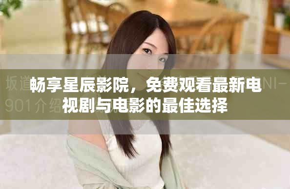 畅享星辰影院，免费观看最新电视剧与电影的最佳选择