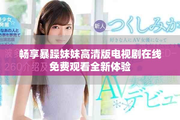 畅享暴躁妹妹高清版电视剧在线免费观看全新体验
