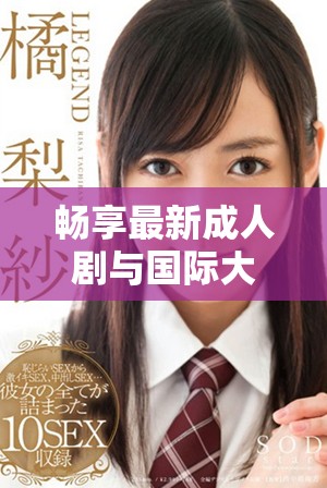 畅享最新成人剧与国际大片资源，无需付费轻松观看