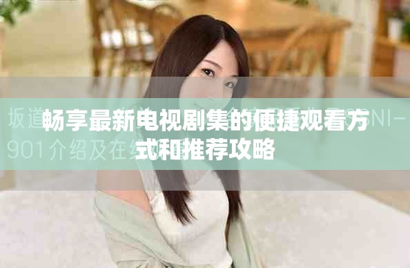 畅享最新电视剧集的便捷观看方式和推荐攻略