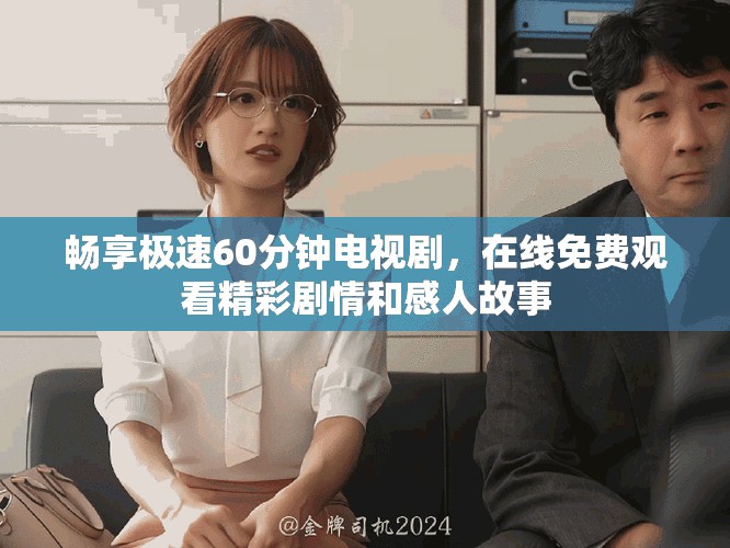 畅享极速60分钟电视剧，在线免费观看精彩剧情和感人故事