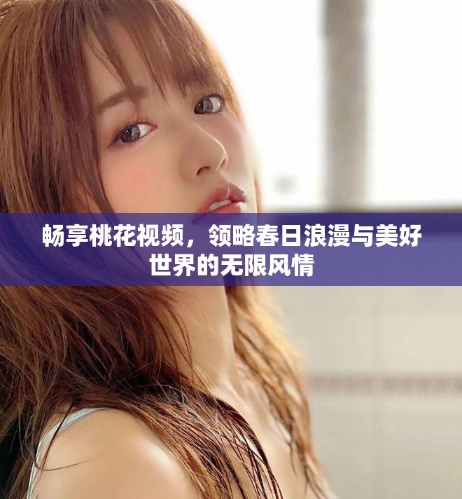 畅享桃花视频，领略春日浪漫与美好世界的无限风情