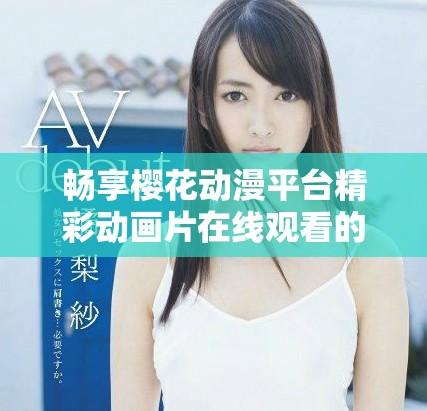 畅享樱花动漫平台精彩动画片在线观看的乐趣