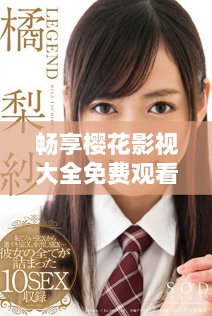 畅享樱花影视大全免费观看完美世界的精彩剧情与角色对决