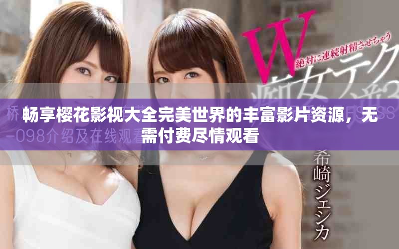 畅享樱花影视大全完美世界的丰富影片资源，无需付费尽情观看
