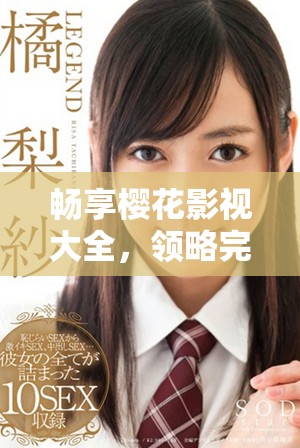 畅享樱花影视大全，领略完美世界的精彩纷呈与无限魅力