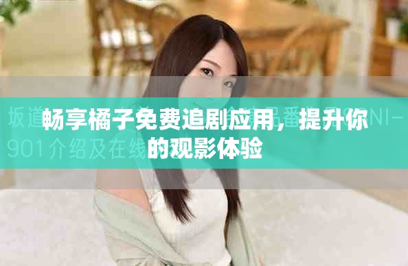畅享橘子免费追剧应用，提升你的观影体验