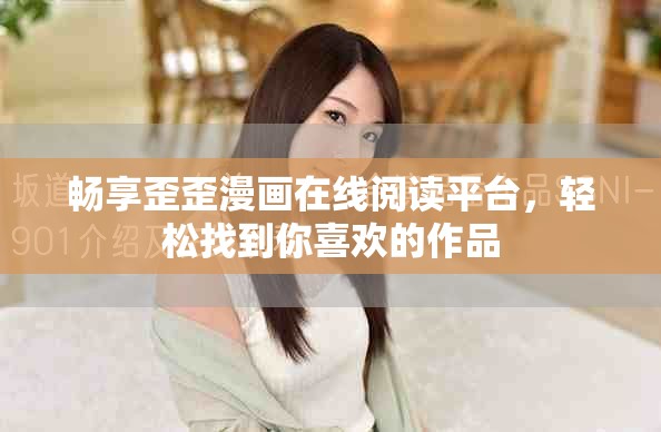 畅享歪歪漫画在线阅读平台，轻松找到你喜欢的作品