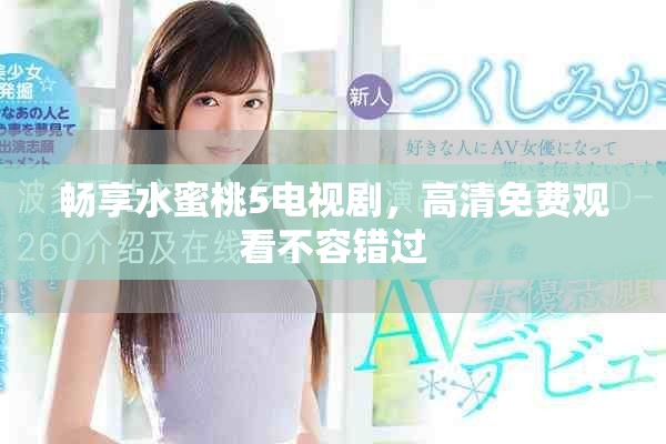 畅享水蜜桃5电视剧，高清免费观看不容错过