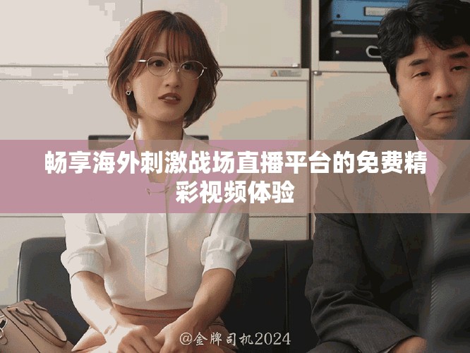 畅享海外刺激战场直播平台的免费精彩视频体验