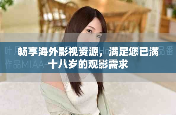 畅享海外影视资源，满足您已满十八岁的观影需求