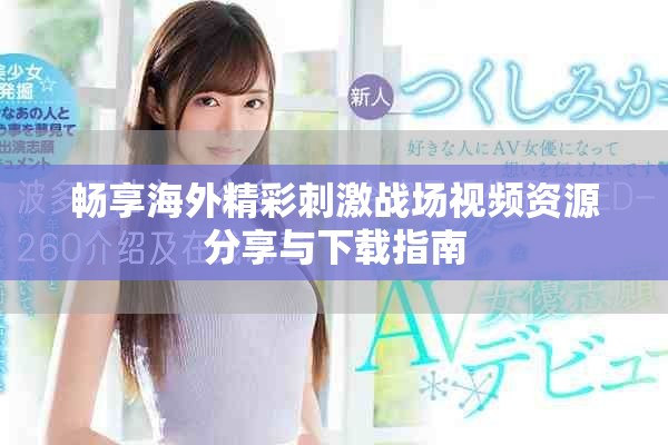 畅享海外精彩刺激战场视频资源分享与下载指南