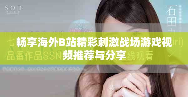 畅享海外B站精彩刺激战场游戏视频推荐与分享