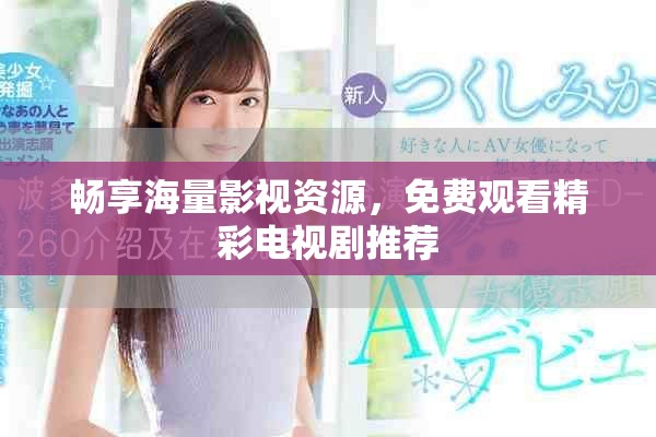 畅享海量影视资源，免费观看精彩电视剧推荐