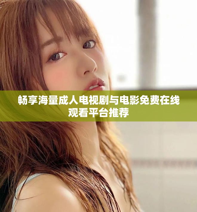 畅享海量成人电视剧与电影免费在线观看平台推荐