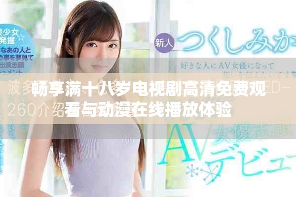 畅享满十八岁电视剧高清免费观看与动漫在线播放体验