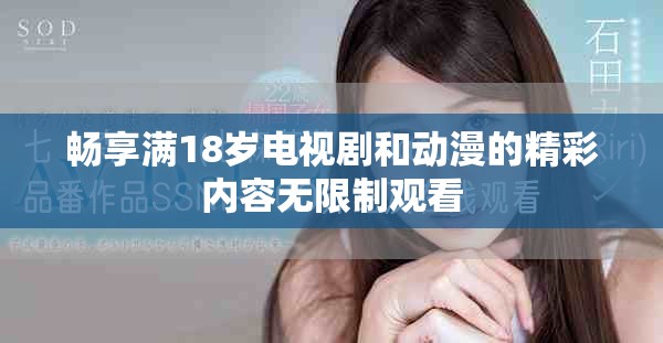 畅享满18岁电视剧和动漫的精彩内容无限制观看