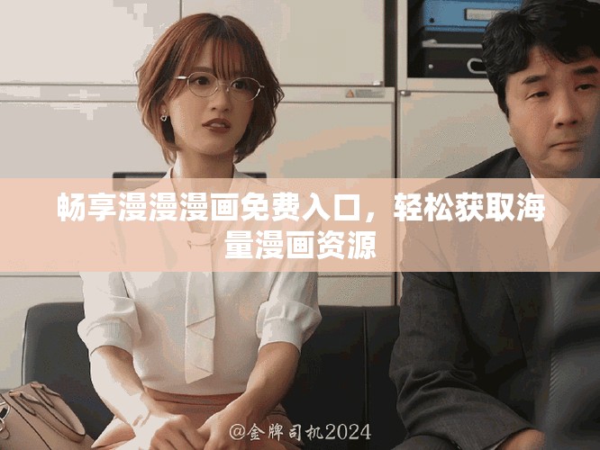 畅享漫漫漫画免费入口，轻松获取海量漫画资源