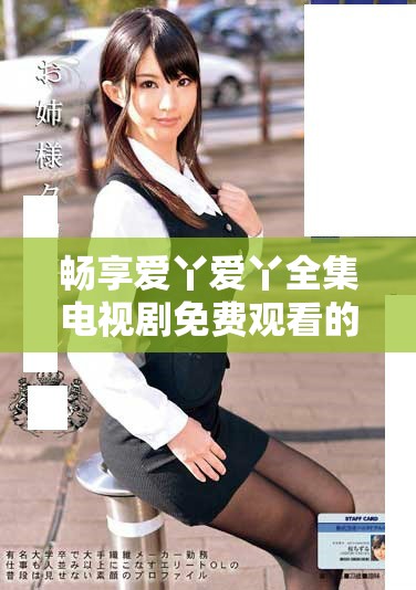 畅享爱丫爱丫全集电视剧免费观看的最佳途径