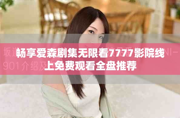 畅享爱森剧集无限看7777影院线上免费观看全盘推荐