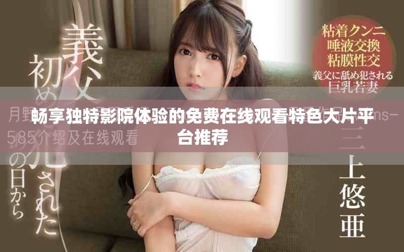 畅享独特影院体验的免费在线观看特色大片平台推荐