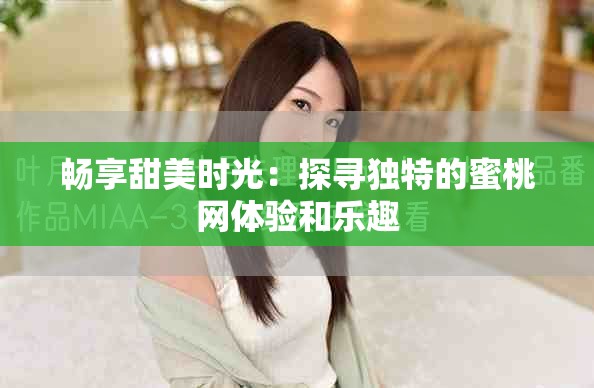 畅享甜美时光：探寻独特的蜜桃网体验和乐趣
