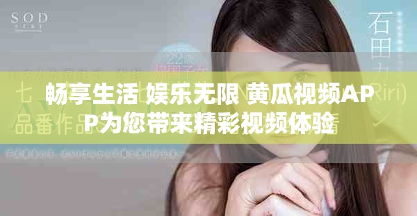 畅享生活 娱乐无限 黄瓜视频APP为您带来精彩视频体验