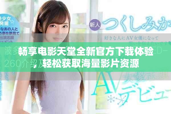 畅享电影天堂全新官方下载体验，轻松获取海量影片资源